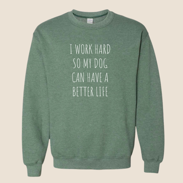 I work hard so my dog can have a better life - Crewneck