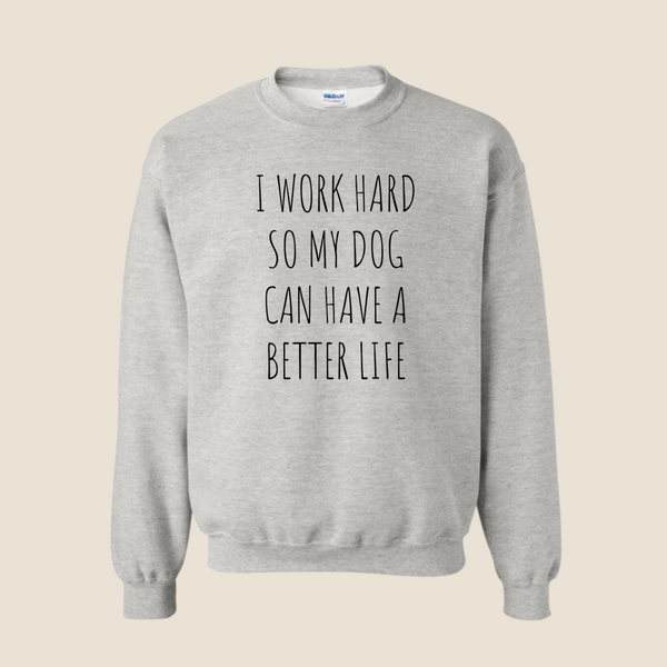 I work hard so my dog can have a better life - Crewneck