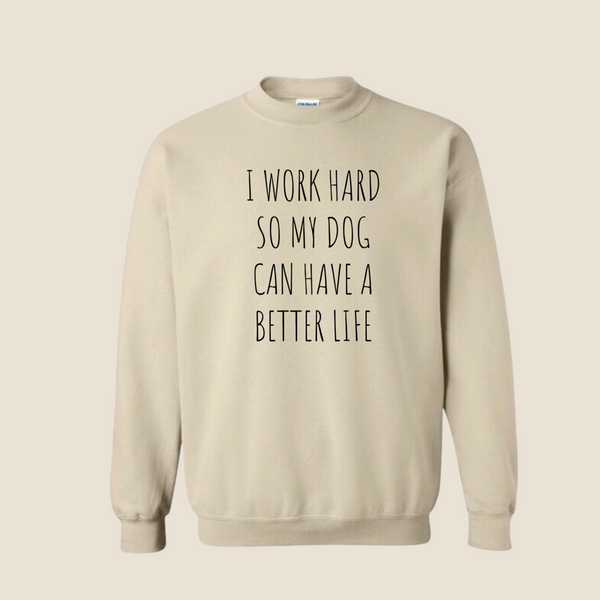 I work hard so my dog can have a better life - Crewneck