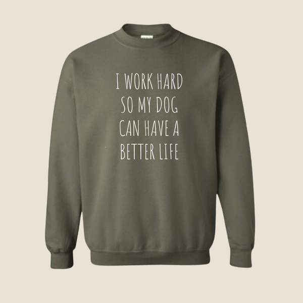 I work hard so my dog can have a better life - Crewneck