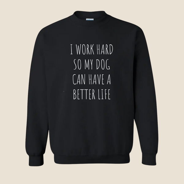 I work hard so my dog can have a better life - Crewneck