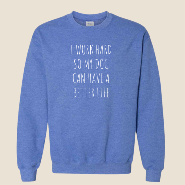 I work hard so my dog can have a better life - Crewneck