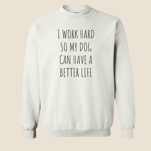 I work hard so my dog can have a better life - Crewneck